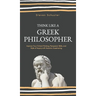 Think Like a Greek Philosopher: Improve Critical Thinking, Sharpen Persuasion Skills, and Perfect the Art of Inquiry Through Socratic Questioning