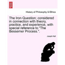 The Iron Question; Considered in Connection with Theory, Practice, and Experience, with Special Reference to the Bessemer Process..
