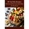 98 Trail Mix Recipes: Delicious and Nutritious Snack Ideas for On-the-Go!