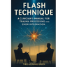 Flash Technique: A Clinician's Manual for Trauma Processing and EMDR Integration
