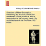 Sketches of New-Brunswick; Containing an Account of the First Settlement of the Province, with a Description of the Country, Andc. by an Inhabitant of