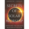 Secrets of Solar Worship: Unveiling the Ancient Religion of the Sun: Exploring Ancient Cosmology, Sacred Numbers, Freemasonry History Books, and