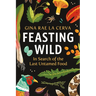 Feasting Wild: In Search of the Last Untamed Food