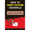 How To Start Youtube Channels: A Guide To Shooting And Creating Content For Videos: Video Editing Guide