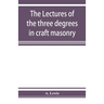 The lectures of the three degrees in craft masonry