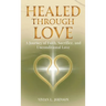 Healed Through Love: A Journey of Faith, Sacrifice and Unconditional Love