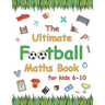 The Ultimate Football Maths Book: Gift for 6-10 Year Old Clever Children Football Lover
