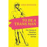 To Be a Trans Man: Our Stories of Transition, Acceptance and Joy