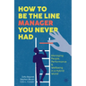 How to Be the Line Manager You Never Had: Managing People, Performance & Wellbeing in a Hybrid World
