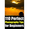 110 Perfect Photography Tips for Beginners! The Amateur Photographer's Best Friend in Portrait Photography, Landscape Photography, Animal Photography