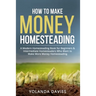 How to Make Money Homesteading: 1 How to Make Money Homesteading A Modern Homesteading Book for Beginners & Intermediate Homesteaders Who Want to Make
