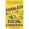Fearless Social Confidence: Strategies to Live Without Insecurity, Speak Without Fear, Beat Social Anxiety, and Stop Caring What Others Think