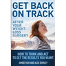 Get Back On Track After Your Weight Loss Surgery: How To Think And Act To Get The Results You Want