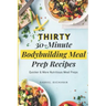 Thirty 30-Minute Bodybuilding Meal Prep Recipes: Quicker & More Nutritious Meal Preps