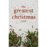 The Greatest Christmas Ever: A Treasury of Inspirational Ideas and Insights for an Unforgettable Christmas