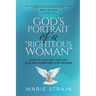 God's Portrait of a "Righteous Woman": How to Live Out the Life God Has Purposed for Women