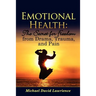 Emotional Health: The Secret for Freedom from Drama, Trauma, and Pain