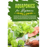 Aquaponics for Beginners: The Best Way with Easy Methods to Create Organic Gardening in the Greenhouse and the Differences Between Aquaponics, H