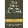 The Ferret Owners Handbook: The daily care and feeding of your new ferret.