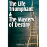 The Life Triumphant & The Mastery of Destiny