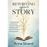 Rewriting Your Story: Compassionate and practical guide for parents navigating the profound pain of estrangement