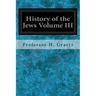 History of the Jews Volume III: From the Revolt Against the Zendik (511 C.E.) to the Capture of St. Jean d'Acre by the Mahometans (1291 C.E.)