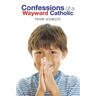 Confessions of a Wayward Catholic