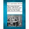 The Lunacy ACT and Orders: With Forms, and County Court ACT and Rules / By J.M. Colles.