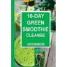 10 Day Green Smoothie Cleanse: Purify Your Body With A Simple Green Smoothie Detox
