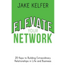 Elevate Your Network: 25 Keys to Building Extraordinary Relationships in Life and Business