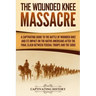 The Wounded Knee Massacre: A Captivating Guide to the Battle of Wounded Knee and Its Impact on the Native Americans after the Final Clash between