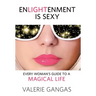 Enlightenment Is Sexy: Every Woman's Guide To A Magical Life