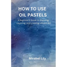 How to Use Oil Pastels: A Beginner's Guide to Blending, Layering, and Creating Vibrant Art
