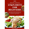 Atkin Diets for Beginners: The Complete Guide to Quick, Easy and Delicious Recipes for Healthy Eating, Low Carb & Low Sugar Lifestyle