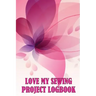Love My Sewing Project Logbook: Keep Track of Your Service Dressmaking Tracker To Keep Record of Sewing Projects