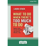 What To Do When There's Too Much To Do: Reduce Tasks, Increase Results, and Save 90 a Minutes Day [16 Pt Large Print Edition]