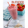 Blender Cookbook: Recipes for Smoothies, Soups, Sauce, Infused Cocktails, and More