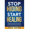 Stop Hiding Start Healing: Discover how to be set free from the pain and shame of your past, so that you can live a life of freedom, meaning and purpo