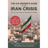 The CIA Insider's Guide to the Iran Crisis: From CIA Coup to the Brink of War