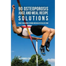 90 Osteoporosis Juice and Meal Recipe Solutions: Make Your Bones Strong and Healthy In Less Time