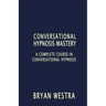 Conversational Hypnosis Mastery: A Complete Course In Conversational Hypnosis