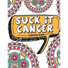 Suck It Cancer: 50 Inspirational Quotes and Mantras to Color - Fighting Cancer Coloring Book for Adults and Kids to Stay Positive, Spr