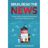 Bruh, Read the News: A Teen Guide for Fighting Disinformation, One Critical Thinker at a Time
