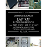 Computercare's Laptop Repair Workbook: The 300 Cases of Classic Notebook Computers Troubleshooting and Repair