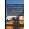 A Short History of Ireland From the Earliest Times to 1608