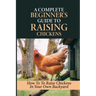 A Complete Beginner's Guide To Raising Chickens: How To To Raise Chickens In Your Own Backyard: How To Level Up Your Game In Chicken Raising