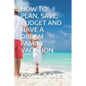 How to Plan, Save, Budget and Have a Dream Family Vacation: Ultimate Guide For Unforgettable Family Vacation