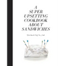 A Super Upsetting Cookbook about Sandwiches