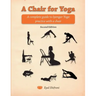 A Chair for Yoga: A complete guide to Iyengar Yoga practice with a chair