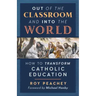 Out of the Classroom and into the World: How to Transform Catholic Education